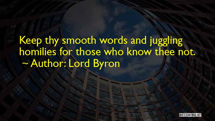 Lord Byron Quotes: Keep Thy Smooth Words And Juggling Homilies For Those Who Know Thee Not.