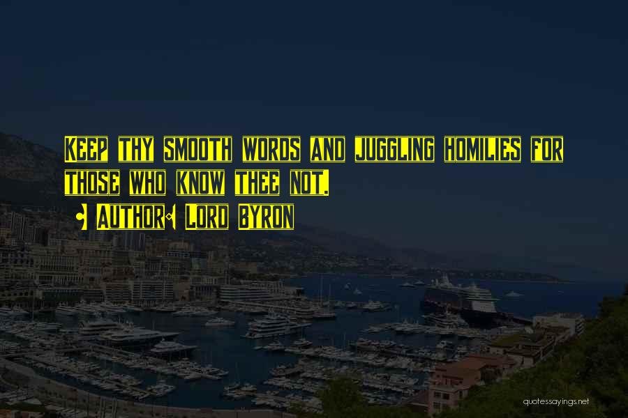 Lord Byron Quotes: Keep Thy Smooth Words And Juggling Homilies For Those Who Know Thee Not.