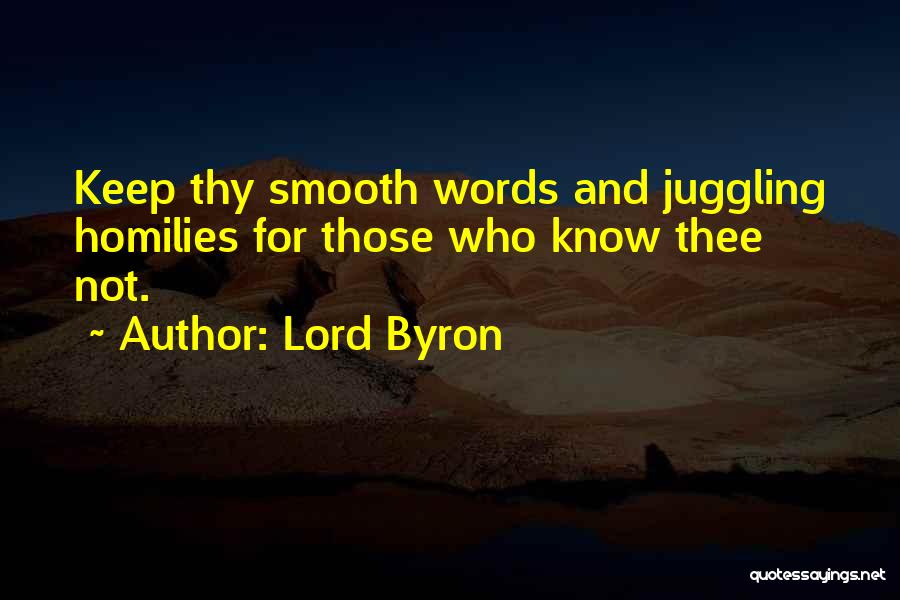 Lord Byron Quotes: Keep Thy Smooth Words And Juggling Homilies For Those Who Know Thee Not.
