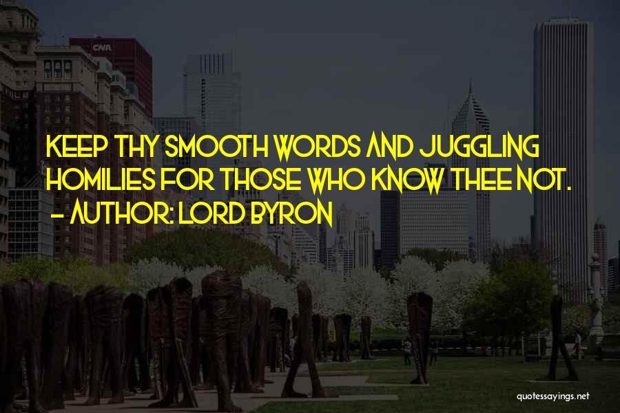 Lord Byron Quotes: Keep Thy Smooth Words And Juggling Homilies For Those Who Know Thee Not.
