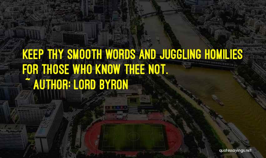 Lord Byron Quotes: Keep Thy Smooth Words And Juggling Homilies For Those Who Know Thee Not.