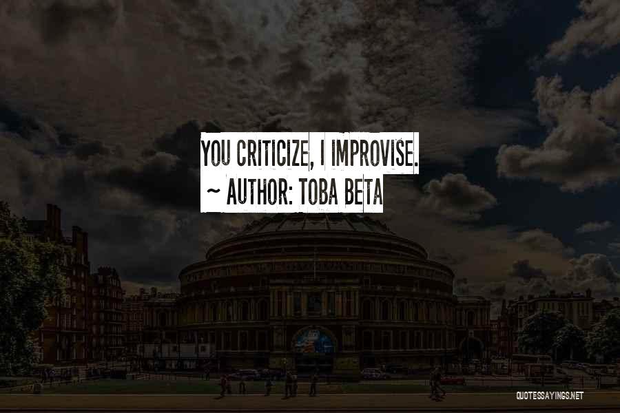 Toba Beta Quotes: You Criticize, I Improvise.