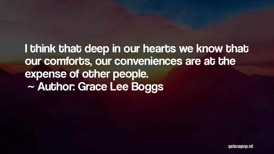 Grace Lee Boggs Quotes: I Think That Deep In Our Hearts We Know That Our Comforts, Our Conveniences Are At The Expense Of Other