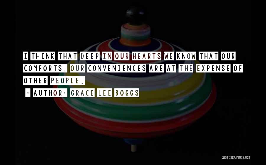 Grace Lee Boggs Quotes: I Think That Deep In Our Hearts We Know That Our Comforts, Our Conveniences Are At The Expense Of Other