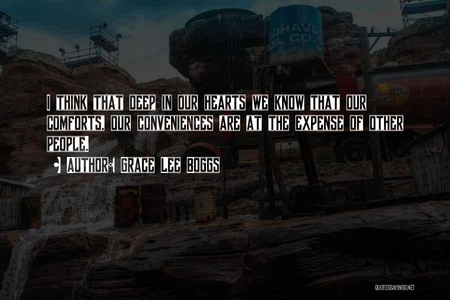 Grace Lee Boggs Quotes: I Think That Deep In Our Hearts We Know That Our Comforts, Our Conveniences Are At The Expense Of Other