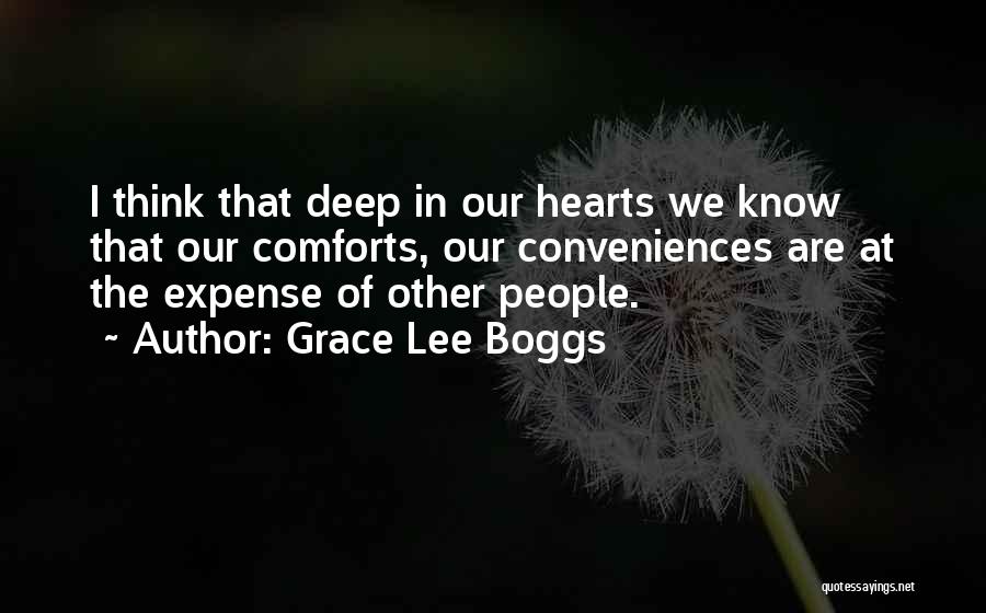 Grace Lee Boggs Quotes: I Think That Deep In Our Hearts We Know That Our Comforts, Our Conveniences Are At The Expense Of Other