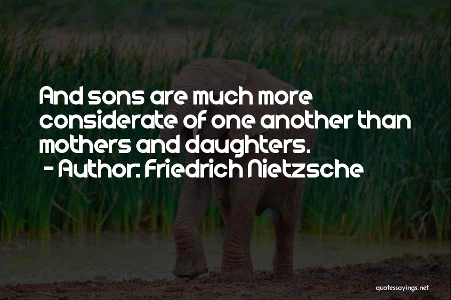 Friedrich Nietzsche Quotes: And Sons Are Much More Considerate Of One Another Than Mothers And Daughters.