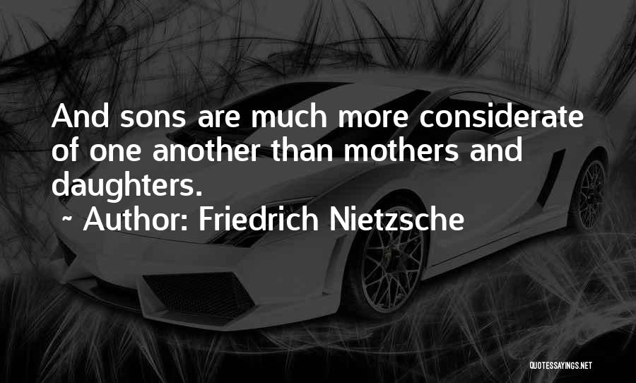 Friedrich Nietzsche Quotes: And Sons Are Much More Considerate Of One Another Than Mothers And Daughters.