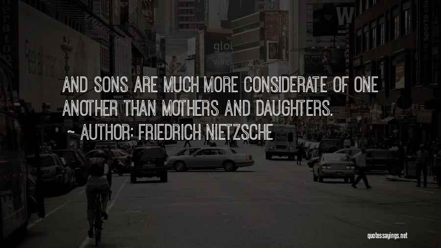 Friedrich Nietzsche Quotes: And Sons Are Much More Considerate Of One Another Than Mothers And Daughters.