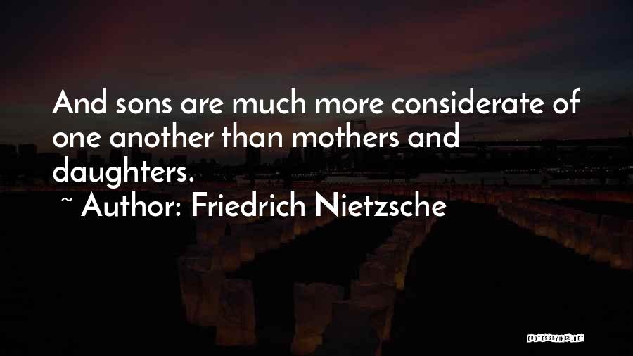 Friedrich Nietzsche Quotes: And Sons Are Much More Considerate Of One Another Than Mothers And Daughters.