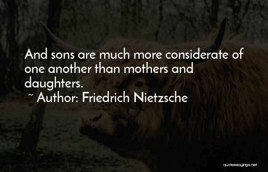 Friedrich Nietzsche Quotes: And Sons Are Much More Considerate Of One Another Than Mothers And Daughters.