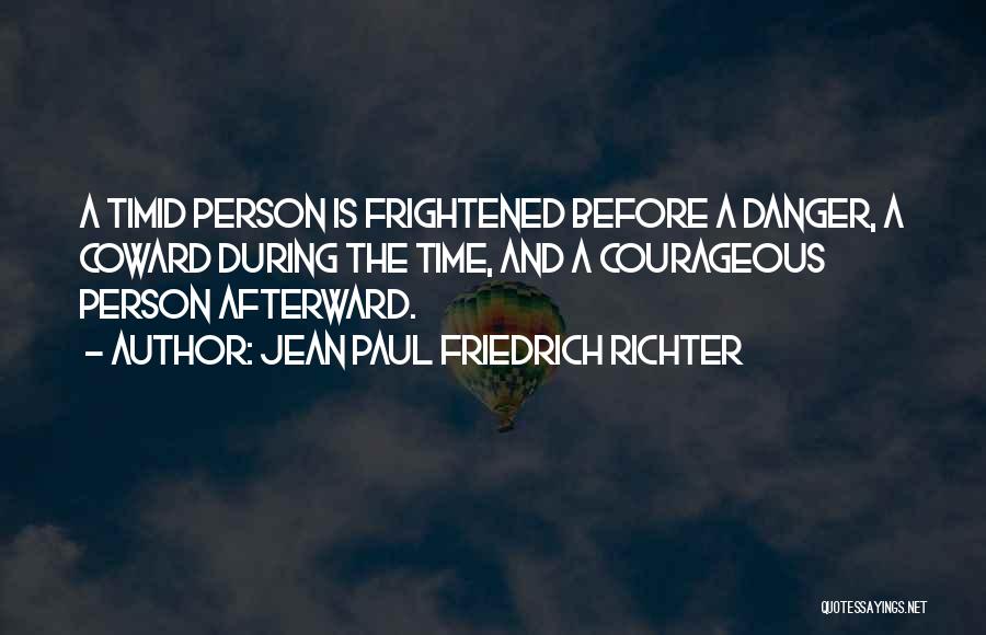 Jean Paul Friedrich Richter Quotes: A Timid Person Is Frightened Before A Danger, A Coward During The Time, And A Courageous Person Afterward.