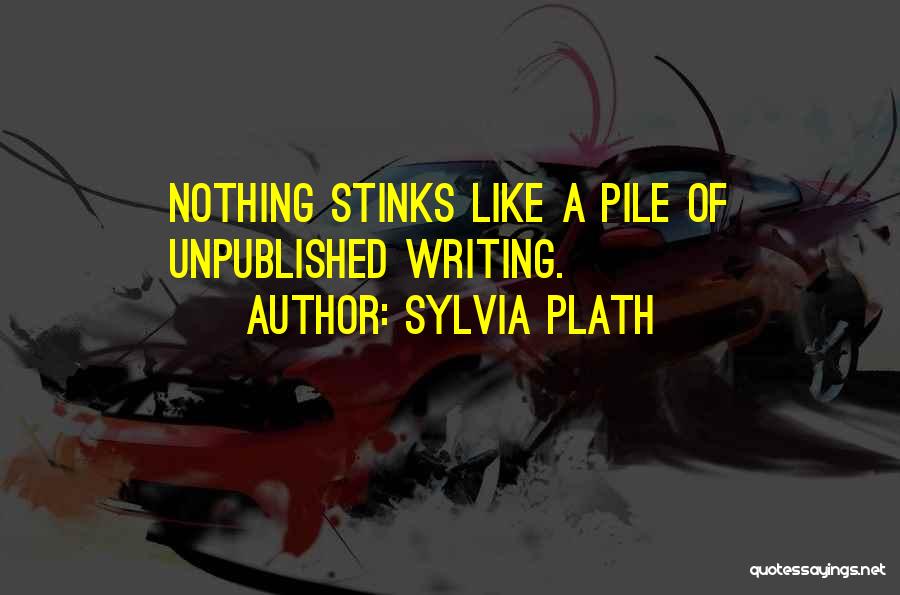 Sylvia Plath Quotes: Nothing Stinks Like A Pile Of Unpublished Writing.