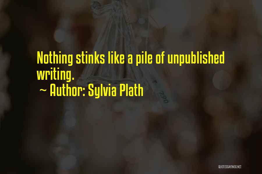 Sylvia Plath Quotes: Nothing Stinks Like A Pile Of Unpublished Writing.