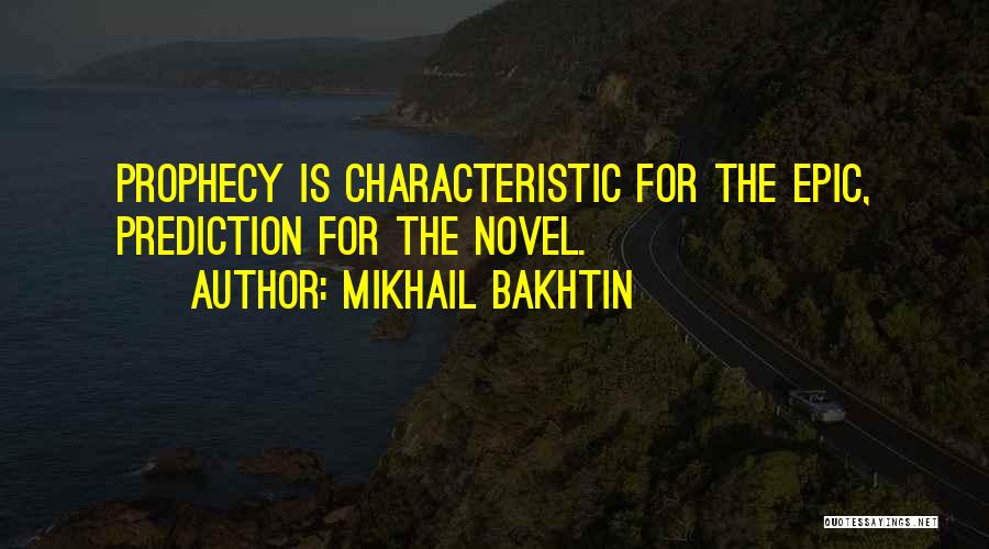 Mikhail Bakhtin Quotes: Prophecy Is Characteristic For The Epic, Prediction For The Novel.