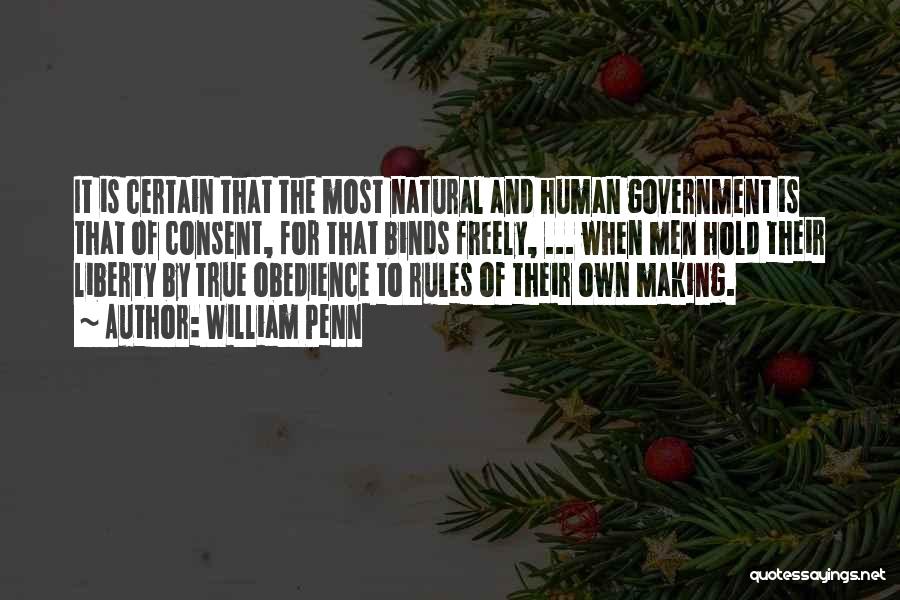 William Penn Quotes: It Is Certain That The Most Natural And Human Government Is That Of Consent, For That Binds Freely, ... When