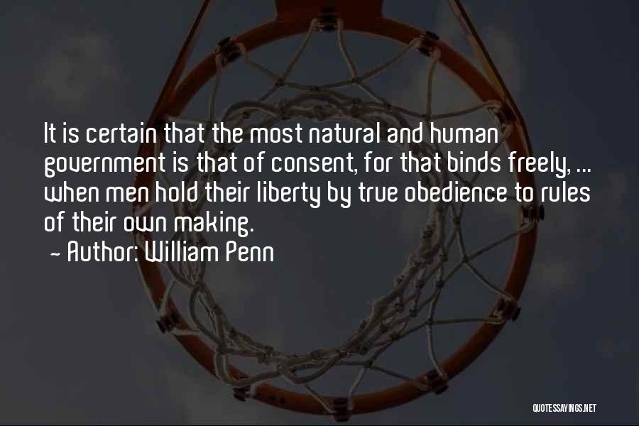William Penn Quotes: It Is Certain That The Most Natural And Human Government Is That Of Consent, For That Binds Freely, ... When