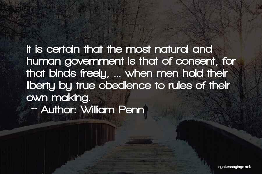 William Penn Quotes: It Is Certain That The Most Natural And Human Government Is That Of Consent, For That Binds Freely, ... When