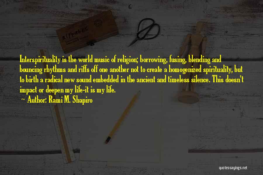 Rami M. Shapiro Quotes: Interspirituality Is The World Music Of Religion; Borrowing, Fusing, Blending And Bouncing Rhythms And Riffs Off One Another Not To
