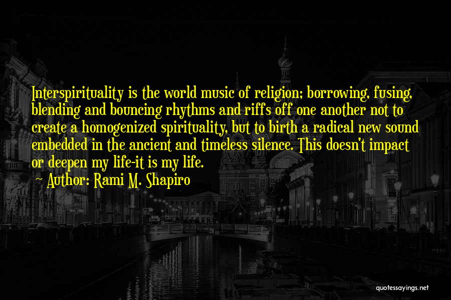 Rami M. Shapiro Quotes: Interspirituality Is The World Music Of Religion; Borrowing, Fusing, Blending And Bouncing Rhythms And Riffs Off One Another Not To