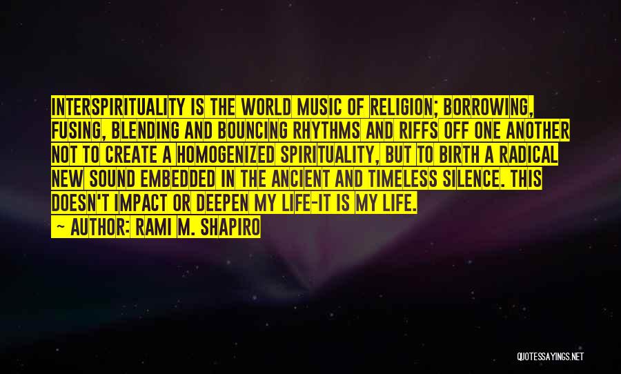 Rami M. Shapiro Quotes: Interspirituality Is The World Music Of Religion; Borrowing, Fusing, Blending And Bouncing Rhythms And Riffs Off One Another Not To