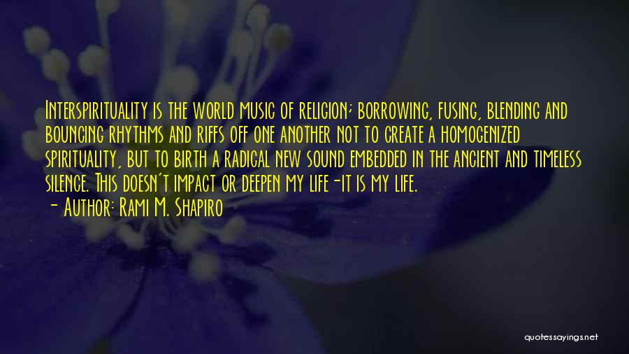 Rami M. Shapiro Quotes: Interspirituality Is The World Music Of Religion; Borrowing, Fusing, Blending And Bouncing Rhythms And Riffs Off One Another Not To