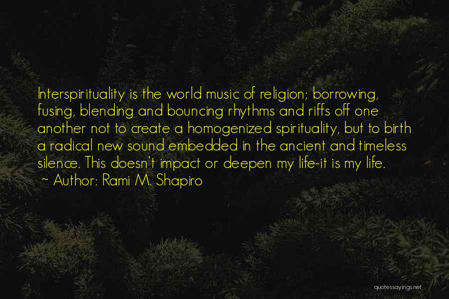 Rami M. Shapiro Quotes: Interspirituality Is The World Music Of Religion; Borrowing, Fusing, Blending And Bouncing Rhythms And Riffs Off One Another Not To