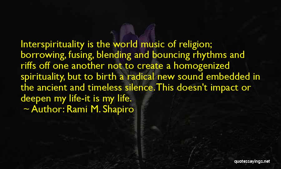 Rami M. Shapiro Quotes: Interspirituality Is The World Music Of Religion; Borrowing, Fusing, Blending And Bouncing Rhythms And Riffs Off One Another Not To