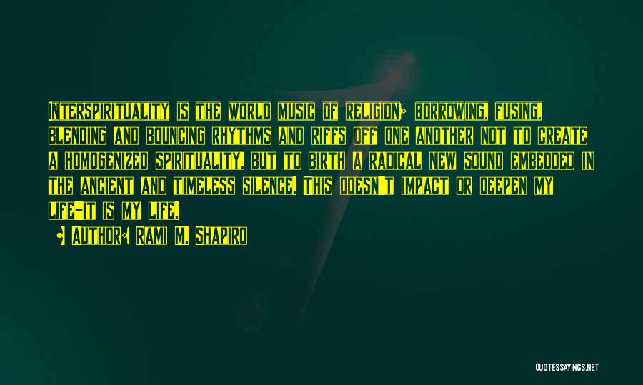 Rami M. Shapiro Quotes: Interspirituality Is The World Music Of Religion; Borrowing, Fusing, Blending And Bouncing Rhythms And Riffs Off One Another Not To