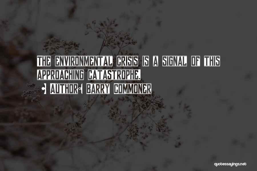 Barry Commoner Quotes: The Environmental Crisis Is A Signal Of This Approaching Catastrophe.