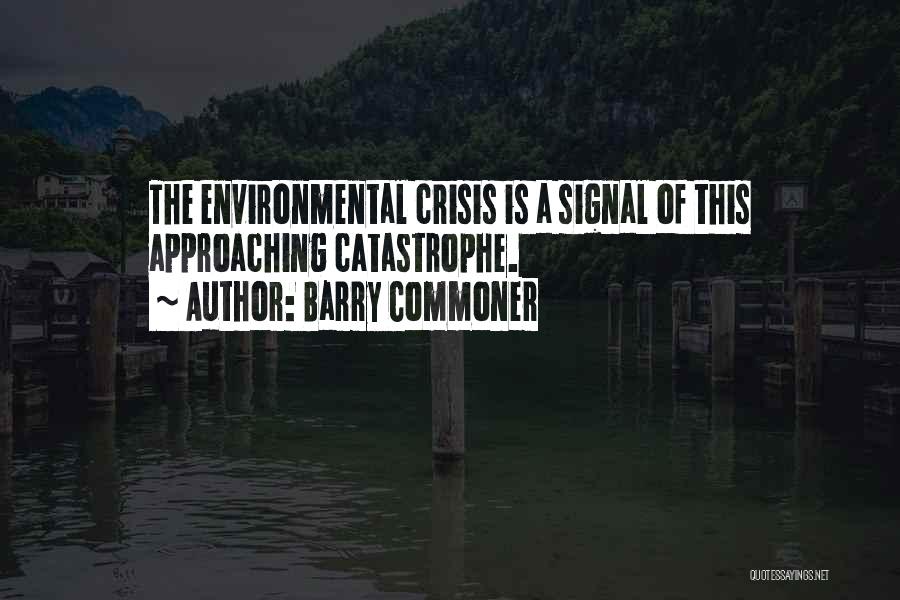 Barry Commoner Quotes: The Environmental Crisis Is A Signal Of This Approaching Catastrophe.