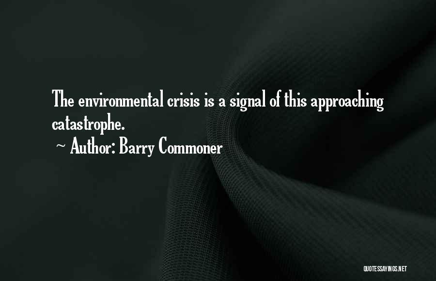 Barry Commoner Quotes: The Environmental Crisis Is A Signal Of This Approaching Catastrophe.