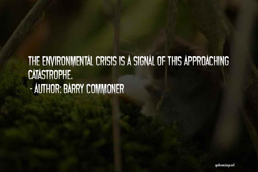 Barry Commoner Quotes: The Environmental Crisis Is A Signal Of This Approaching Catastrophe.