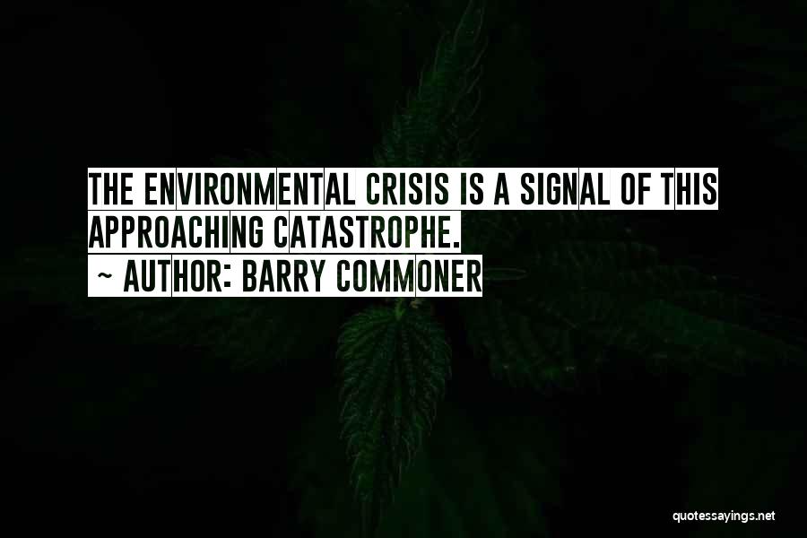 Barry Commoner Quotes: The Environmental Crisis Is A Signal Of This Approaching Catastrophe.