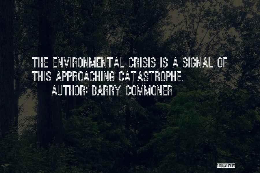 Barry Commoner Quotes: The Environmental Crisis Is A Signal Of This Approaching Catastrophe.