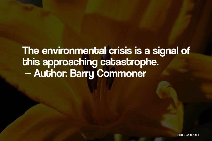 Barry Commoner Quotes: The Environmental Crisis Is A Signal Of This Approaching Catastrophe.