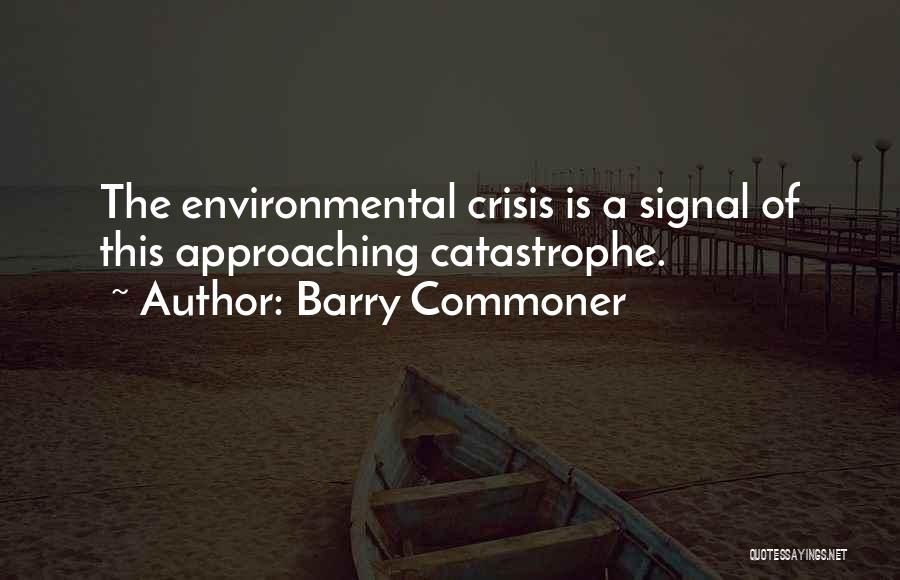 Barry Commoner Quotes: The Environmental Crisis Is A Signal Of This Approaching Catastrophe.