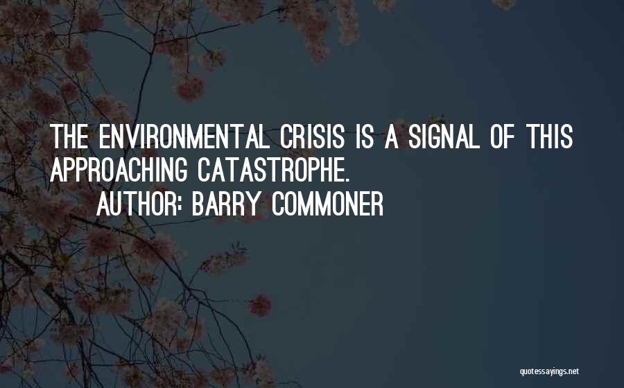 Barry Commoner Quotes: The Environmental Crisis Is A Signal Of This Approaching Catastrophe.