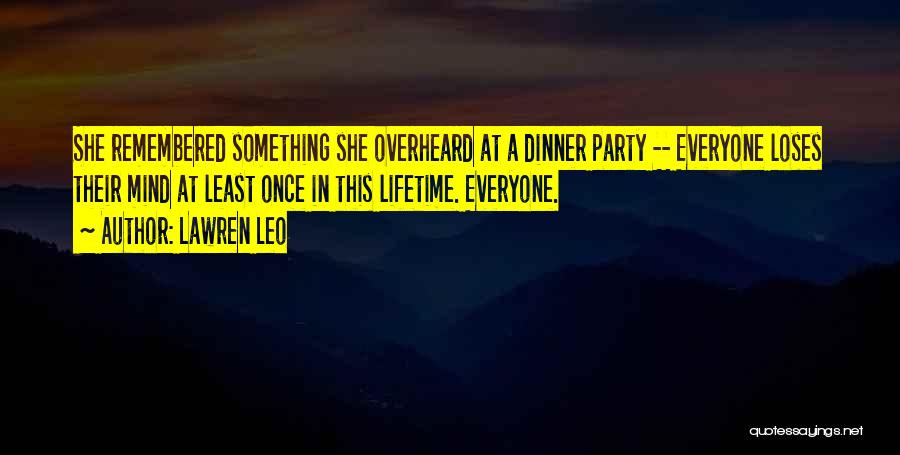 Lawren Leo Quotes: She Remembered Something She Overheard At A Dinner Party -- Everyone Loses Their Mind At Least Once In This Lifetime.