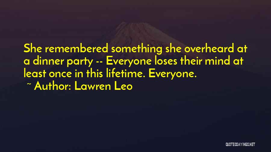 Lawren Leo Quotes: She Remembered Something She Overheard At A Dinner Party -- Everyone Loses Their Mind At Least Once In This Lifetime.