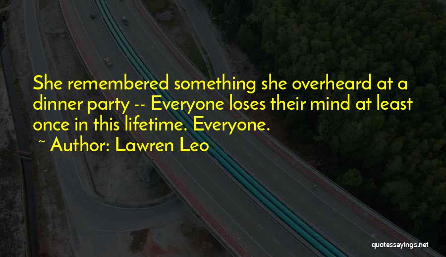 Lawren Leo Quotes: She Remembered Something She Overheard At A Dinner Party -- Everyone Loses Their Mind At Least Once In This Lifetime.