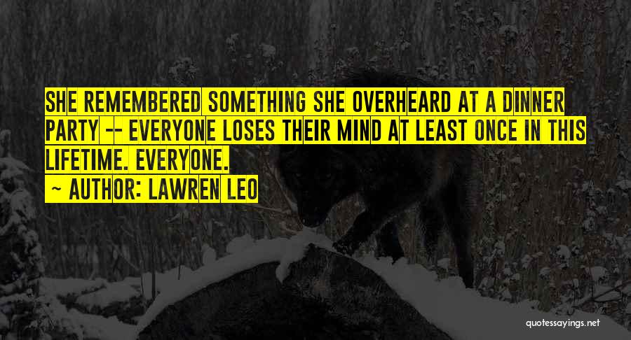 Lawren Leo Quotes: She Remembered Something She Overheard At A Dinner Party -- Everyone Loses Their Mind At Least Once In This Lifetime.