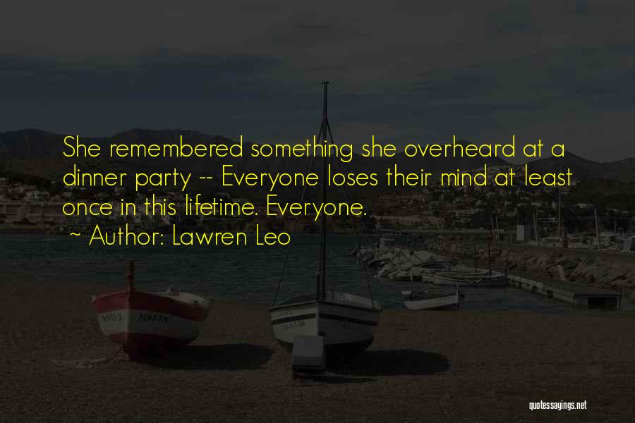 Lawren Leo Quotes: She Remembered Something She Overheard At A Dinner Party -- Everyone Loses Their Mind At Least Once In This Lifetime.