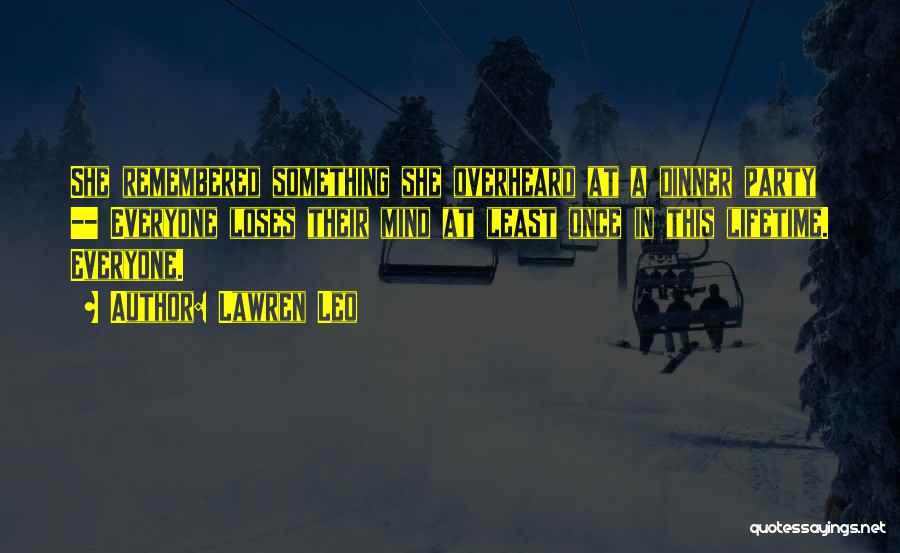 Lawren Leo Quotes: She Remembered Something She Overheard At A Dinner Party -- Everyone Loses Their Mind At Least Once In This Lifetime.