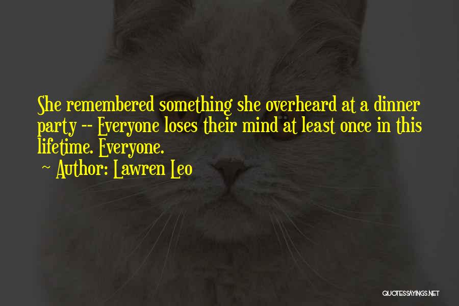 Lawren Leo Quotes: She Remembered Something She Overheard At A Dinner Party -- Everyone Loses Their Mind At Least Once In This Lifetime.