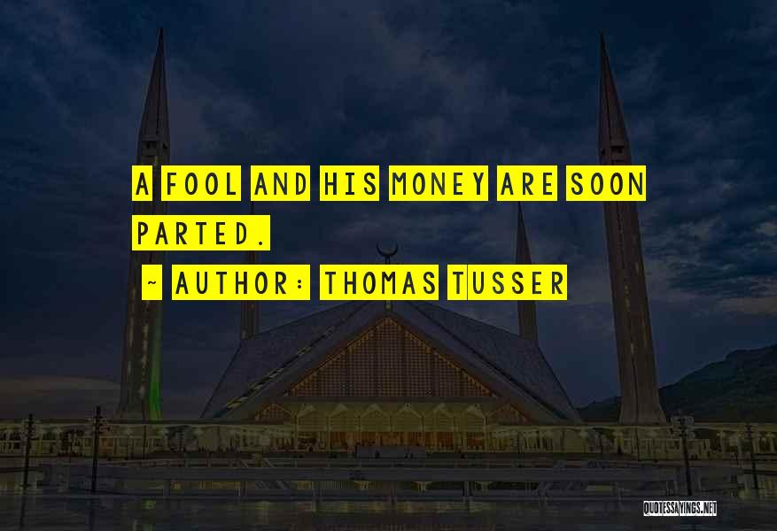 Thomas Tusser Quotes: A Fool And His Money Are Soon Parted.