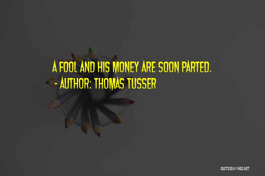Thomas Tusser Quotes: A Fool And His Money Are Soon Parted.