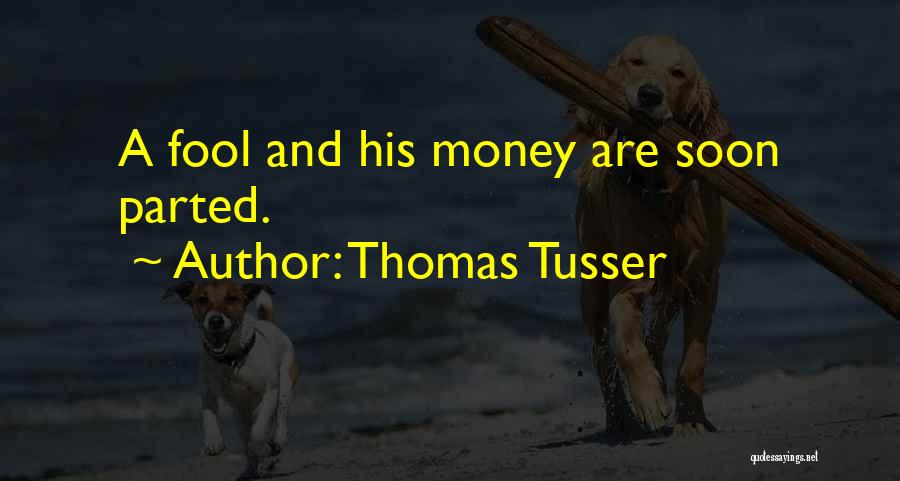 Thomas Tusser Quotes: A Fool And His Money Are Soon Parted.