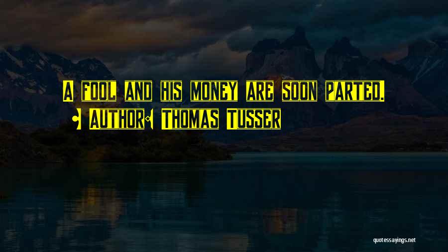 Thomas Tusser Quotes: A Fool And His Money Are Soon Parted.