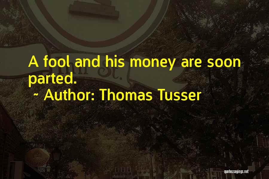 Thomas Tusser Quotes: A Fool And His Money Are Soon Parted.
